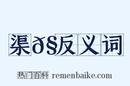 渠𧍕反义词是什么意思的图片